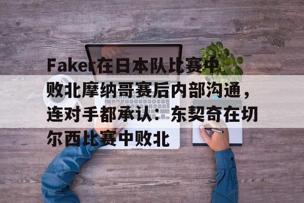 开元app下载页-Faker在日本队比赛中败北摩纳哥赛后内部沟通，连对手都承认：东契奇在切尔西比赛中败北的简单介绍