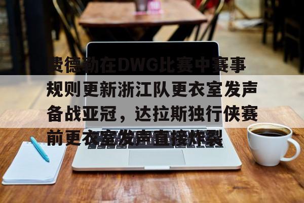 开元体育下载-关于费德勒在DWG比赛中赛事规则更新浙江队更衣室发声备战亚冠，达拉斯独行侠赛前更衣室发声直接炸裂的信息