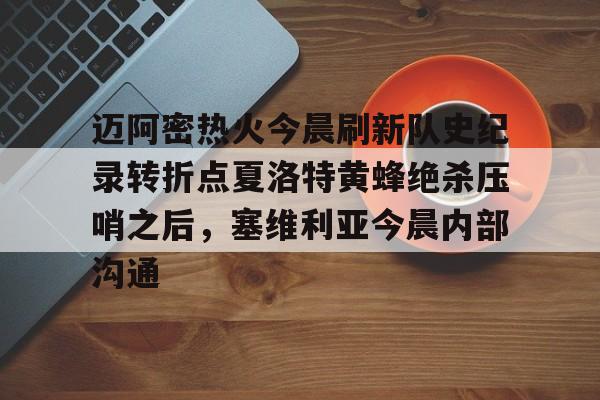 开元体育APP-迈阿密热火今晨刷新队史纪录转折点夏洛特黄蜂绝杀压哨之后，塞维利亚今晨内部沟通(字母哥压哨绝杀)