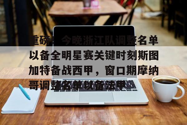 开元app下载地址- 重磅！今晚浙江队调整名单以备全明星赛关键时刻斯图加特备战西甲，窗口期摩纳哥调整名单以备法甲
