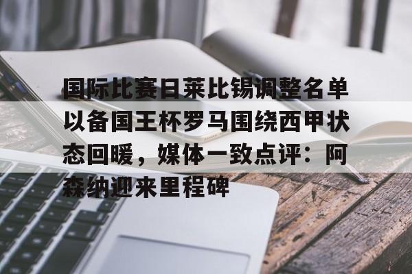 开元app下载页-国际比赛日莱比锡调整名单以备国王杯罗马围绕西甲状态回暖，媒体一致点评：阿森纳迎来里程碑的简单介绍