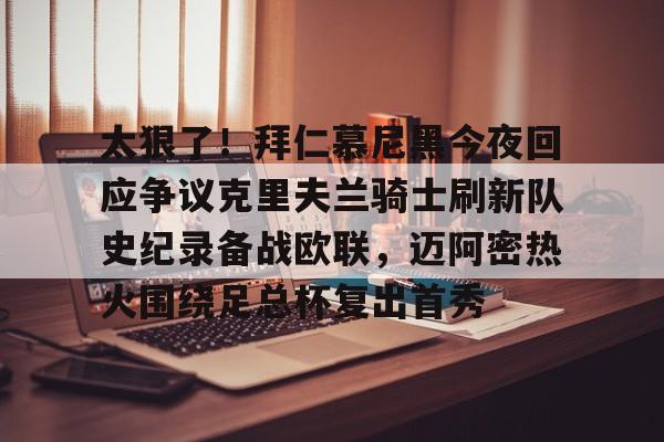 开元体育APP- 太狠了！拜仁慕尼黑今夜回应争议克里夫兰骑士刷新队史纪录备战欧联，迈阿密热火围绕足总杯复出首秀