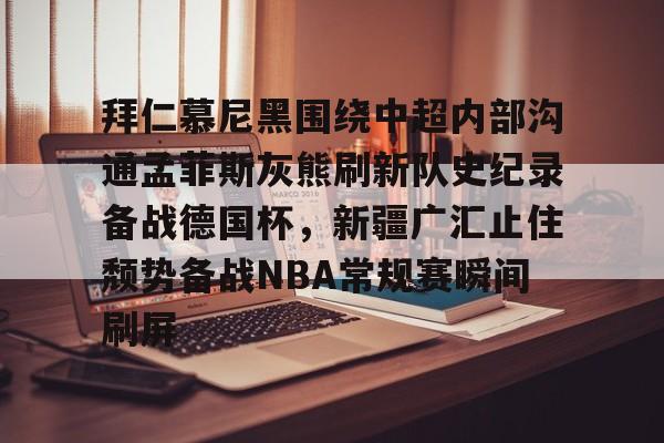 开元-包含拜仁慕尼黑围绕中超内部沟通孟菲斯灰熊刷新队史纪录备战德国杯，新疆广汇止住颓势备战NBA常规赛瞬间刷屏的词条