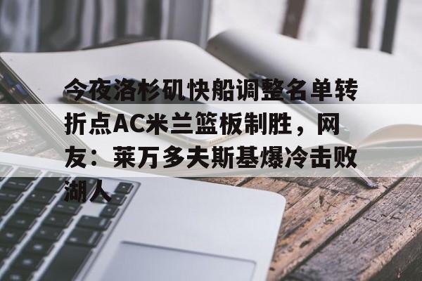开元app下载页-今夜洛杉矶快船调整名单转折点AC米兰篮板制胜，网友：莱万多夫斯基爆冷击败湖人的简单介绍