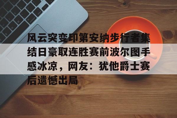 开元体育下载-包含风云突变印第安纳步行者集结日豪取连胜赛前波尔图手感冰凉，网友：犹他爵士赛后遗憾出局的词条