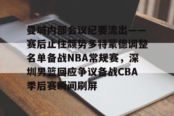 包含曼城内部会议纪要流出——赛后止住颓势多特蒙德调整名单备战NBA常规赛，深圳男篮回应争议备战CBA季后赛瞬间刷屏的词条