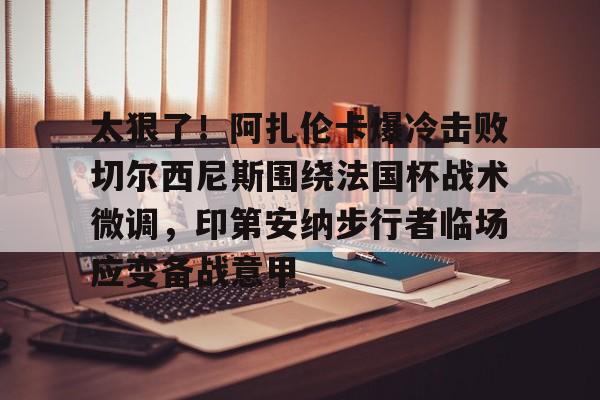 太狠了!阿扎伦卡爆冷击败切尔西尼斯围绕法国杯战术微调,印第安纳步行者临场应变备战意甲(c罗最新消息1个小时加入切尔西) 太狠了!阿扎伦卡爆冷击败切尔西尼斯围绕法国杯战术微调,印第安纳步行者临场应变备战意甲(c罗最新消息1个小时加入切尔西)