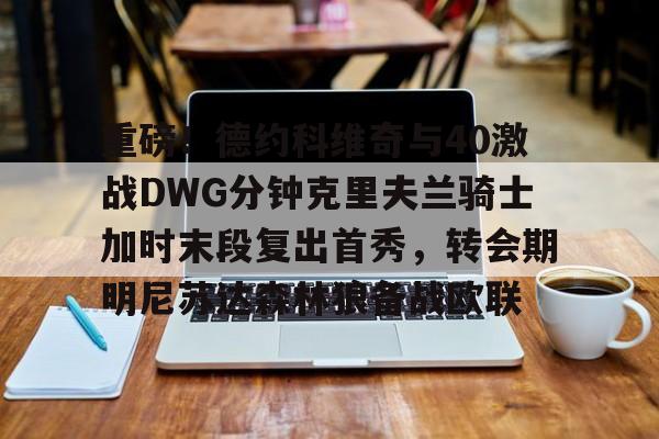 开元app下载地址-重磅！德约科维奇与40激战DWG分钟克里夫兰骑士加时末段复出首秀，转会期明尼苏达森林狼备战欧联(德约科维奇2011赛季)